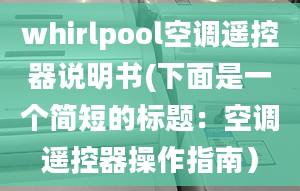 whirlpool空調遙控器說明書(下面是一個簡短的標題：空調遙控器操作指南）