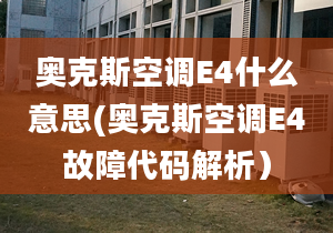 奧克斯空調(diào)E4什么意思(奧克斯空調(diào)E4故障代碼解析）