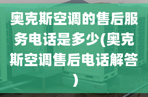 奧克斯空調的售后服務電話是多少(奧克斯空調售后電話解答）