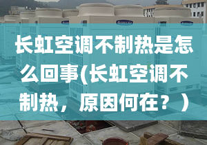 長虹空調(diào)不制熱是怎么回事(長虹空調(diào)不制熱，原因何在？）