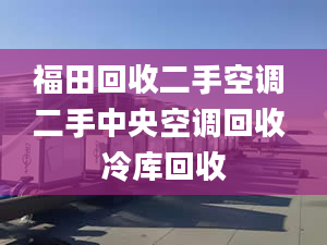 福田回收二手空調(diào) 二手中央空調(diào)回收 冷庫回收