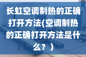 長虹空調(diào)制熱的正確打開方法(空調(diào)制熱的正確打開方法是什么？）