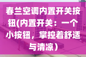 春蘭空調(diào)內(nèi)置開關(guān)按鈕(內(nèi)置開關(guān)：一個小按鈕，掌控著舒適與清涼）