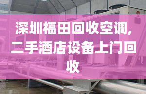 深圳福田回收空調,二手酒店設備上門回收