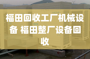 福田回收工廠機(jī)械設(shè)備 福田整廠設(shè)備回收