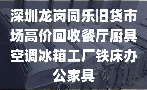 深圳龍崗同樂舊貨市場高價回收餐廳廚具空調冰箱工廠鐵床辦公家具