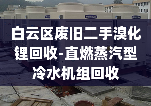 白云區(qū)廢舊二手溴化鋰回收-直燃蒸汽型冷水機組回收