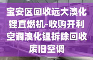 寶安區(qū)回收遠大溴化鋰直燃機-收購開利空調(diào)溴化鋰拆除回收廢舊空調(diào)