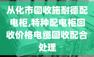 從化市回收施耐德配電柜,特種配電柜回收價格電纜回收配合處理