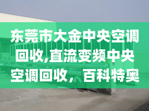 東莞市大金中央空調(diào)回收,直流變頻中央空調(diào)回收，百科特奧