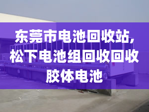 東莞市電池回收站,松下電池組回收回收膠體電池