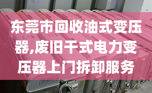 東莞市回收油式變壓器,廢舊干式電力變壓器上門拆卸服務(wù)