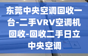 東莞中央空調回收一臺-二手VRV空調機回收-回收二手日立中央空調