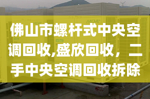 佛山市螺桿式中央空調(diào)回收,盛欣回收，二手中央空調(diào)回收拆除