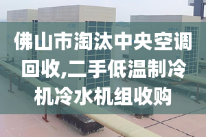 佛山市淘汰中央空調(diào)回收,二手低溫制冷機(jī)冷水機(jī)組收購