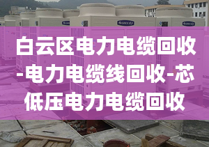 白云區(qū)電力電纜回收-電力電纜線回收-芯低壓電力電纜回收