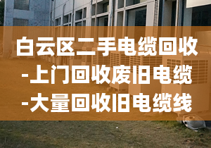 白云區(qū)二手電纜回收-上門回收廢舊電纜-大量回收舊電纜線