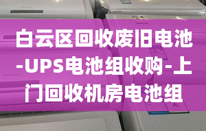 白云區(qū)回收廢舊電池-UPS電池組收購-上門回收機(jī)房電池組