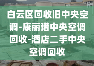 白云區(qū)回收舊中央空調(diào)-康麗諾中央空調(diào)回收-酒店二手中央空調(diào)回收