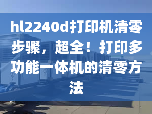 hl2240d打印機清零步驟，超全！打印多功能一體機的清零方法