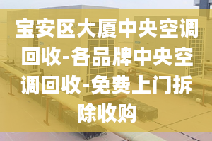 寶安區(qū)大廈中央空調(diào)回收-各品牌中央空調(diào)回收-免費(fèi)上門拆除收購(gòu)