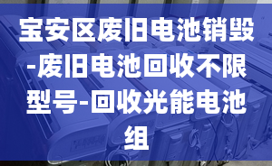 寶安區(qū)廢舊電池銷毀-廢舊電池回收不限型號(hào)-回收光能電池組