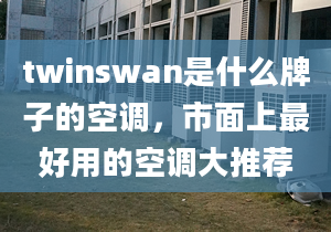 twinswan是什么牌子的空調(diào)，市面上最好用的空調(diào)大推薦