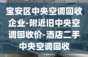 寶安區(qū)中央空調(diào)回收企業(yè)-附近舊中央空調(diào)回收價(jià)-酒店二手中央空調(diào)回收