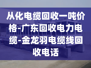 從化電纜回收一噸價(jià)格-廣東回收電力電纜-金龍羽電纜線回收電話