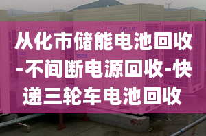 從化市儲能電池回收-不間斷電源回收-快遞三輪車電池回收