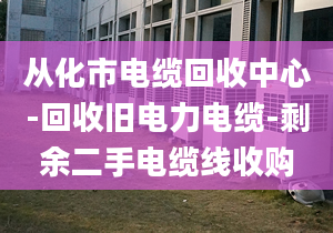 從化市電纜回收中心-回收舊電力電纜-剩余二手電纜線收購