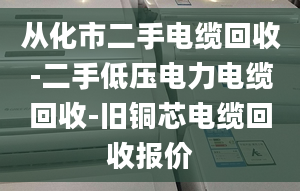 從化市二手電纜回收-二手低壓電力電纜回收-舊銅芯電纜回收報價