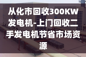 從化市回收300KW發(fā)電機(jī)-上門回收二手發(fā)電機(jī)節(jié)省市場資源