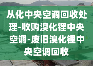 從化中央空調回收處理-收購溴化鋰中央空調-廢舊溴化鋰中央空調回收