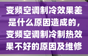 變頻空調(diào)制冷效果差是什么原因造成的，變頻空調(diào)制冷制熱效果不好的原因及維修