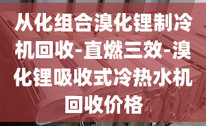 從化組合溴化鋰制冷機(jī)回收-直燃三效-溴化鋰吸收式冷熱水機(jī)回收價(jià)格