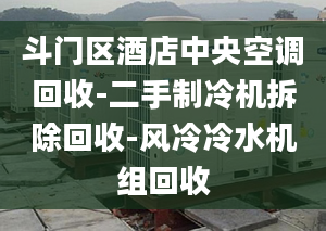 斗門區(qū)酒店中央空調(diào)回收-二手制冷機(jī)拆除回收-風(fēng)冷冷水機(jī)組回收