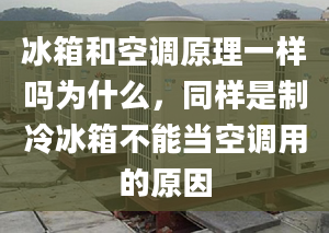 冰箱和空調(diào)原理一樣嗎為什么，同樣是制冷冰箱不能當(dāng)空調(diào)用的原因