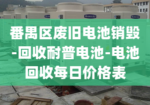 番禺區(qū)廢舊電池銷毀-回收耐普電池-電池回收每日價(jià)格表