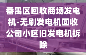 番禺區(qū)回收商場發(fā)電機(jī)-無刷發(fā)電機(jī)回收公司小區(qū)舊發(fā)電機(jī)拆除