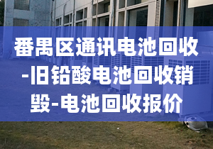 番禺區(qū)通訊電池回收-舊鉛酸電池回收銷毀-電池回收報(bào)價(jià)