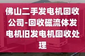 佛山二手發(fā)電機(jī)回收公司-回收磁流體發(fā)電機(jī)舊發(fā)電機(jī)回收處理