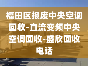 福田區(qū)報(bào)廢中央空調(diào)回收-直流變頻中央空調(diào)回收-盛欣回收電話