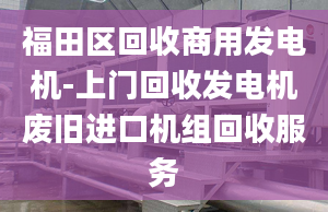 福田區(qū)回收商用發(fā)電機(jī)-上門回收發(fā)電機(jī)廢舊進(jìn)口機(jī)組回收服務(wù)