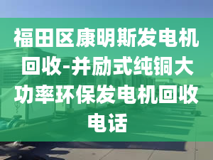 福田區(qū)康明斯發(fā)電機(jī)回收-并勵(lì)式純銅大功率環(huán)保發(fā)電機(jī)回收電話