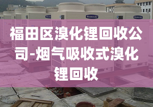 福田區(qū)溴化鋰回收公司-煙氣吸收式溴化鋰回收