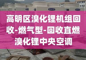 高明區(qū)溴化鋰機(jī)組回收-燃?xì)庑?回收直燃溴化鋰中央空調(diào)