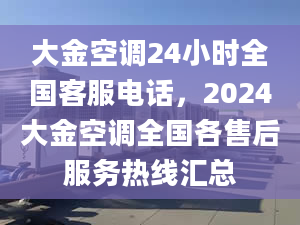 大金空調24小時全國客服電話，2024大金空調全國各售后服務熱線匯總