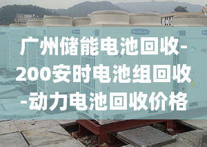廣州儲能電池回收-200安時電池組回收-動力電池回收價格