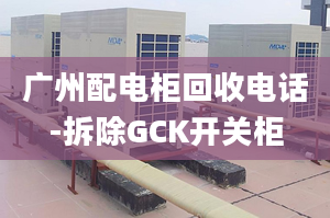 廣州配電柜回收電話-拆除GCK開關(guān)柜